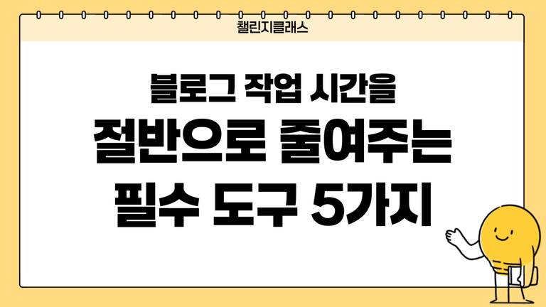 블로그 작업 시간을 절반으로 줄여주는 필수 도구 5가지