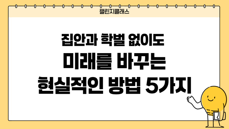 직업과 학벌 없이도 미래를 바꾸는 현실적인 방법 5가지