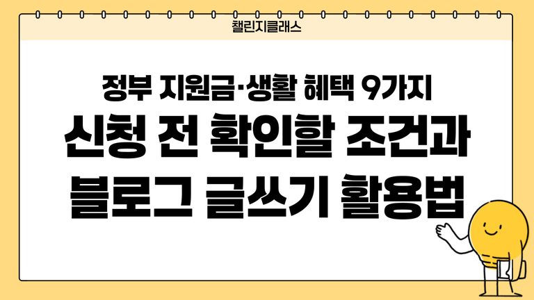 정부 지원금·생활 혜택 9가지｜신청 전 확인할 조건과 블로그 글쓰기 활용법