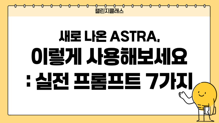 새로 나온 ASTRA, 이렇게 사용해보세요: 실전 프롬프트 7가지