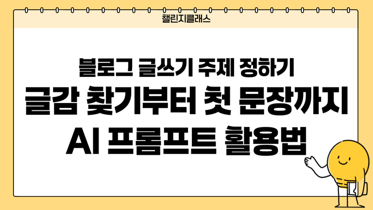 블로그 글쓰기 주제 정하기｜글감 찾기부터 첫 문장까지 AI 프롬프트 활용법