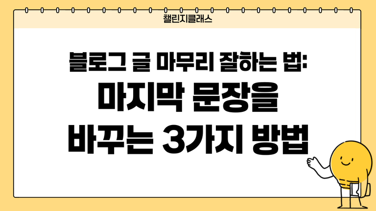 블로그 글 마무리 잘하는 법: 마지막 문장을 바꾸는 3가지 방법
