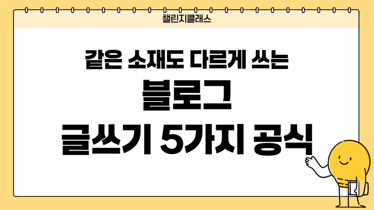같은 소재도 다르게 쓰는 블로그 글쓰기 5가지 공식